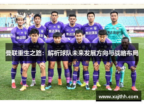 曼联重生之路：解析球队未来发展方向与战略布局