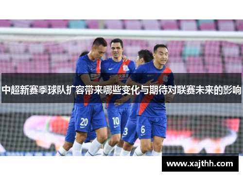 中超新赛季球队扩容带来哪些变化与期待对联赛未来的影响