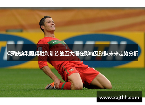 C罗缺席利雅得胜利训练的五大潜在影响及球队未来走势分析