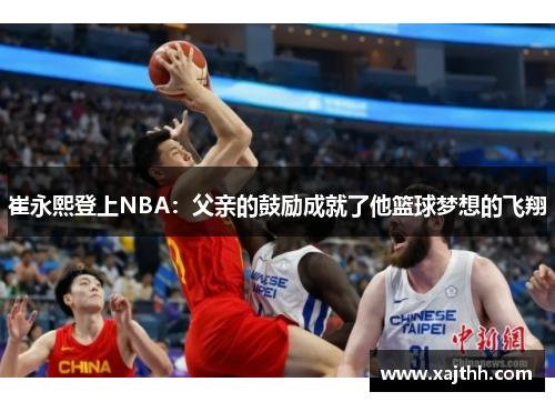 崔永熙登上NBA：父亲的鼓励成就了他篮球梦想的飞翔