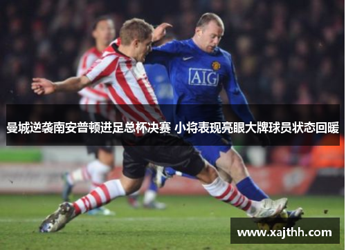 曼城逆袭南安普顿进足总杯决赛 小将表现亮眼大牌球员状态回暖 曼城逆袭南安普顿进足总杯决赛 小将表现亮眼大牌球员状态回暖