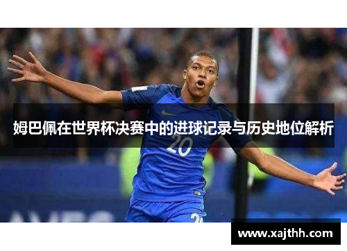 姆巴佩在世界杯决赛中的进球记录与历史地位解析