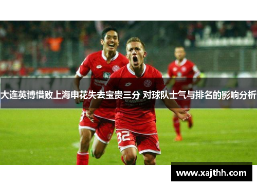 大连英博惜败上海申花失去宝贵三分 对球队士气与排名的影响分析