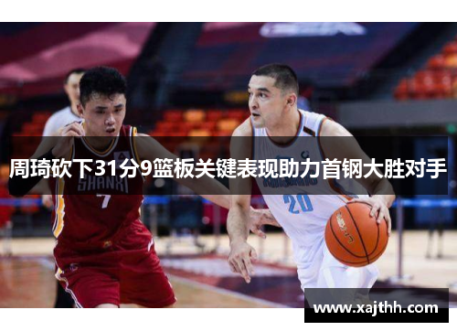 周琦砍下31分9篮板关键表现助力首钢大胜对手