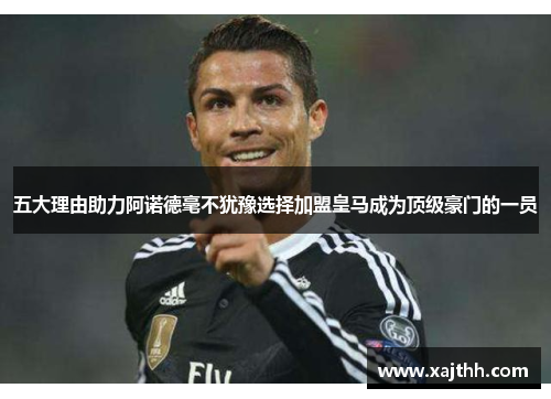 五大理由助力阿诺德毫不犹豫选择加盟皇马成为顶级豪门的一员