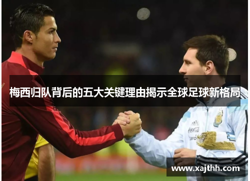 梅西归队背后的五大关键理由揭示全球足球新格局 梅西归队背后的五大关键理由揭示全球足球新格局