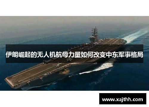 伊朗崛起的无人机航母力量如何改变中东军事格局