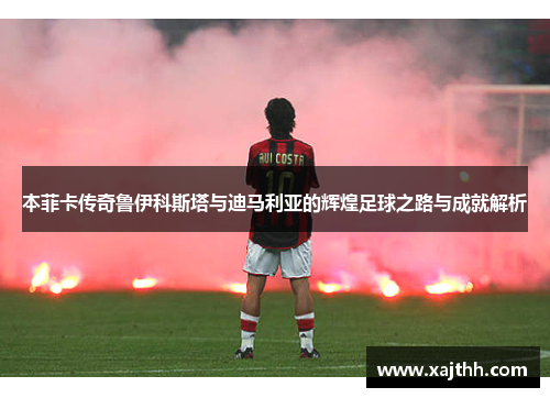 本菲卡传奇鲁伊科斯塔与迪马利亚的辉煌足球之路与成就解析