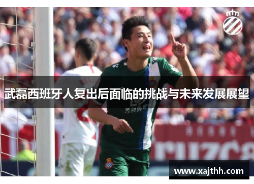 武磊西班牙人复出后面临的挑战与未来发展展望