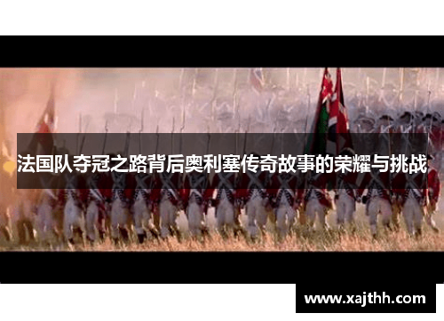 法国队夺冠之路背后奥利塞传奇故事的荣耀与挑战