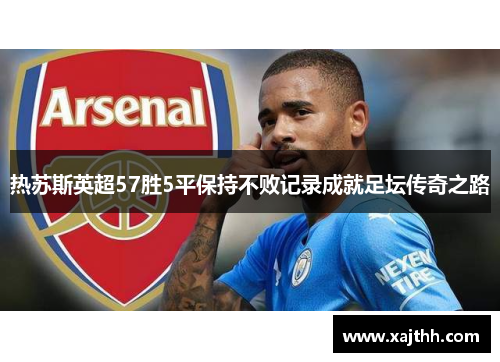 热苏斯英超57胜5平保持不败记录成就足坛传奇之路