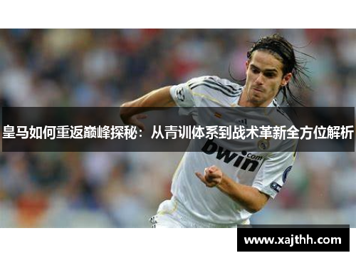 皇马如何重返巅峰探秘：从青训体系到战术革新全方位解析