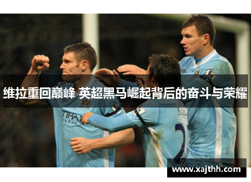维拉重回巅峰 英超黑马崛起背后的奋斗与荣耀
