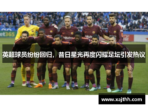 英超球员纷纷回归，昔日星光再度闪耀足坛引发热议