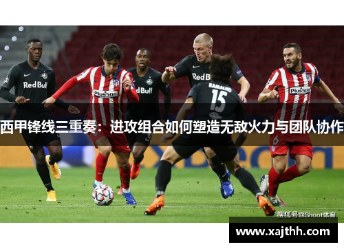 西甲锋线三重奏：进攻组合如何塑造无敌火力与团队协作