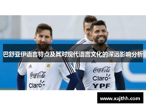 巴舒亚伊语言特点及其对现代语言文化的深远影响分析 巴舒亚伊语言特点及其对现代语言文化的深远影响分析