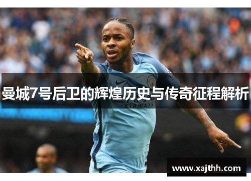 曼城7号后卫的辉煌历史与传奇征程解析 曼城7号后卫的辉煌历史与传奇征程解析