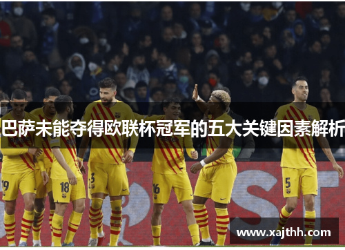 巴萨未能夺得欧联杯冠军的五大关键因素解析