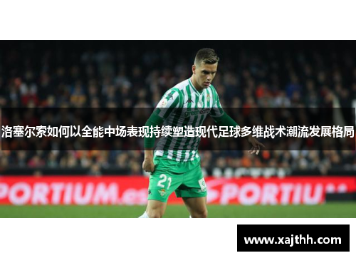 洛塞尔索如何以全能中场表现持续塑造现代足球多维战术潮流发展格局