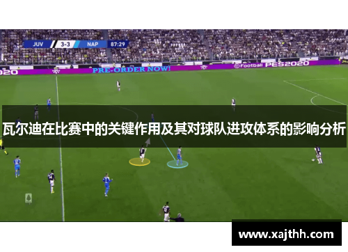 瓦尔迪在比赛中的关键作用及其对球队进攻体系的影响分析