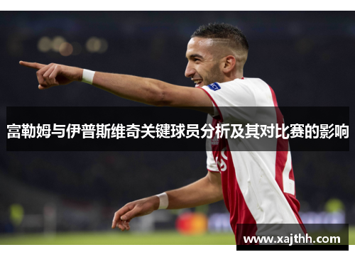 富勒姆与伊普斯维奇关键球员分析及其对比赛的影响